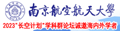 美女大屌插逼喷水狂叫网站南京航空航天大学2023“长空计划”学科群论坛诚邀海内外学者